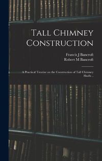 Cover image for Tall Chimney Construction; a Practical Treatise on the Construction of Tall Chimney Shafts ..