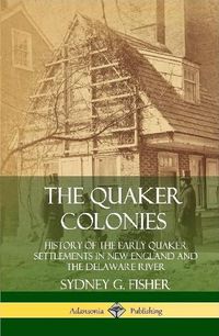 Cover image for The Quaker Colonies: History of the Early Quaker Settlements in New England and the Delaware River (Hardcover)