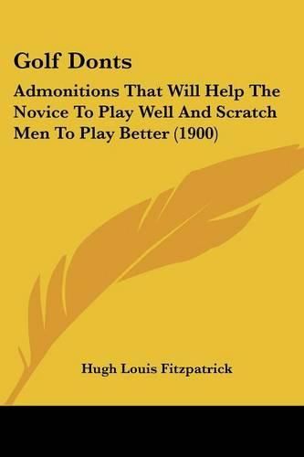 Cover image for Golf Donts: Admonitions That Will Help the Novice to Play Well and Scratch Men to Play Better (1900)