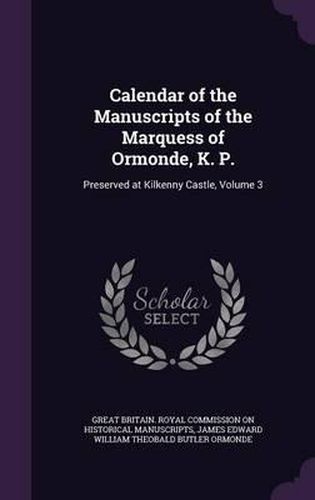 Calendar of the Manuscripts of the Marquess of Ormonde, K. P.: Preserved at Kilkenny Castle, Volume 3