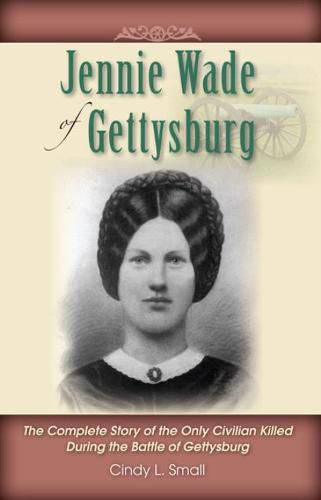 Cover image for Jennie Wade of Gettysburg: The Complete Story of the Only Civilian Killed During the Battle of Gettysburg