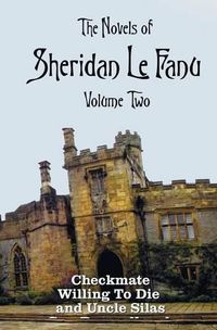 Cover image for The Novels of Sheridan Le Fanu, Volume Two, including (complete and unabridged: Checkmate, Willing To Die and Uncle Silas