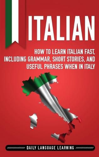 Cover image for Italian: How to Learn Italian Fast, Including Grammar, Short Stories, and Useful Phrases When in Italy