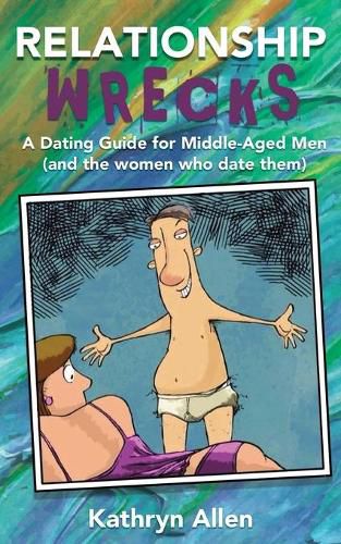 Relationshipwrecks: A Dating Guide for Middleaged Men (and the women who date them)