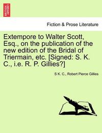 Cover image for Extempore to Walter Scott, Esq., on the Publication of the New Edition of the Bridal of Triermain, Etc. [signed: S. K. C., i.e. R. P. Gillies?]