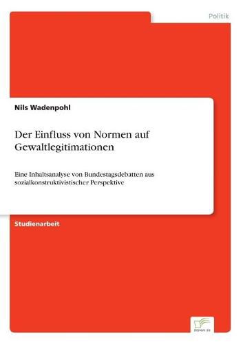 Cover image for Der Einfluss von Normen auf Gewaltlegitimationen: Eine Inhaltsanalyse von Bundestagsdebatten aus sozialkonstruktivistischer Perspektive