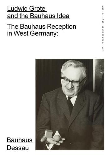 Ludwig Grote and the Bauhaus Idea: The Bauhaus Reception in West Germany