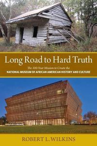 Cover image for Long Road to Hard Truth: The 100 Year Mission to Create the National Museum of African American History and Culture
