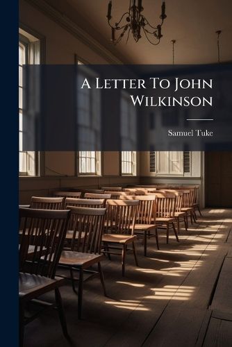 Cover image for A Letter to John Wilkinson: On Some Statements Contained in His Letter of Resignation of Membership in the Religious Society of Friends