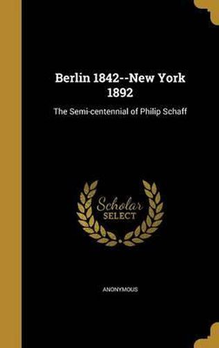 Cover image for Berlin 1842--New York 1892: The Semi-Centennial of Philip Schaff