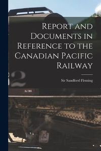 Cover image for Report and Documents in Reference to the Canadian Pacific Railway [microform]