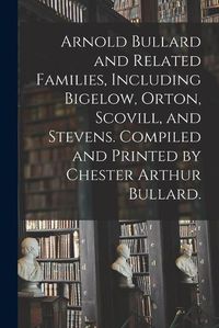 Cover image for Arnold Bullard and Related Families, Including Bigelow, Orton, Scovill, and Stevens. Compiled and Printed by Chester Arthur Bullard.