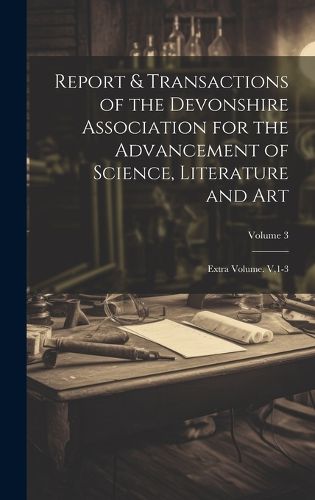 Cover image for Report & Transactions of the Devonshire Association for the Advancement of Science, Literature and Art