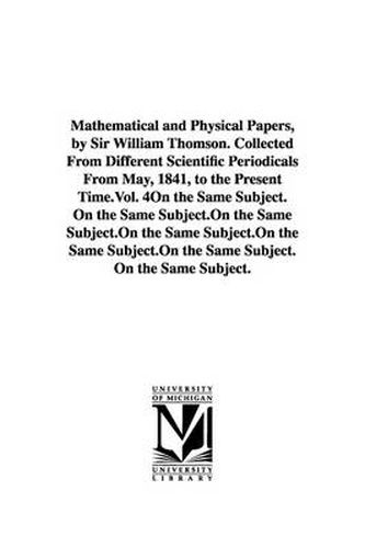 Cover image for Mathematical and Physical Papers, by Sir William Thomson. Collected From Different Scientific Periodicals From May, 1841, to the Present Time.Vol. 4