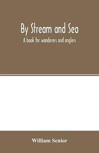 Cover image for By stream and sea. A book for wanderers and anglers