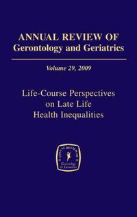 Cover image for Annual Review of Gerontology and Geriatrics, Volume 29, 2009: Life-Course Perspectives on Late Life Health Inequalities