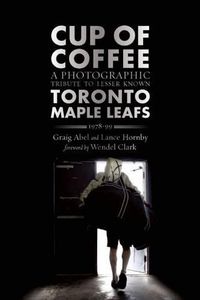 Cover image for Cup of Coffee: A Photographic Tribute to Lesser Known Toronto Maple Leafs, 1978-99