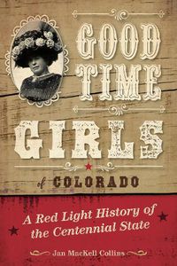 Cover image for Good Time Girls of Colorado: A Red-Light History of the Centennial State