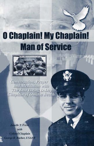 Cover image for O Chaplain! My Chaplain! Man of Service: Conversation, Prayer and Meditation with the Last Living D-Day Chaplain of Omaha Beach