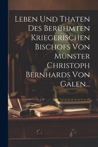 Cover image for Leben und Thaten des Beruehmten Kriegerischen Bischofs von Muenster Christoph Bernhards von Galen...