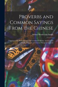 Cover image for Proverbs and Common Sayings From the Chinese: Together With Much Related and Unrelated Matter, Interspersed With Observations on Chinese Things-in-general