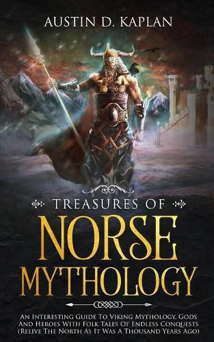 Cover image for Treasures Of Norse Mythology: An Interesting Guide To Viking Mythology, Gods And Heroes With Folk Tales Of Endless Conquests (Relive The North As It Was A Thousand Years Ago)