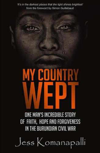 Cover image for My Country Wept: One Man's Incredible Story of Finding Faith, Hope and Forgiveness in the Burundian Civil War