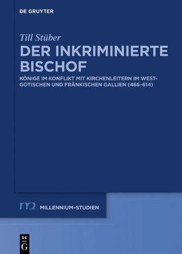 Der Inkriminierte Bischof: Koenige Im Konflikt Mit Kirchenleitern Im Westgotischen Und Frankischen Gallien (466-614)