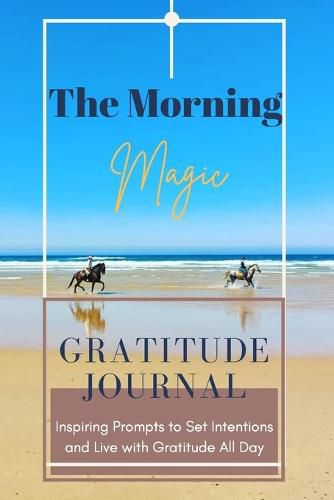 Cover image for The Morning Magic Gratitude Journal Inspiring Prompts to Set Intentions and Live with Gratitude All Day: Guide To Cultivate An Attitude Of Gratitude Optimal Format (6 x 9)