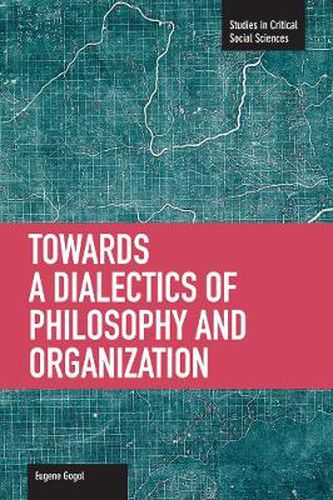 Toward A Dialectic Of Philosophy And Organization: Studies in Critical Social Sciences, Volume 45