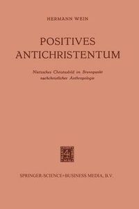 Cover image for Positives Antichristentum: Nietzsches Christusbild Im Brennpunkt Nachchristlicher Anthropologie