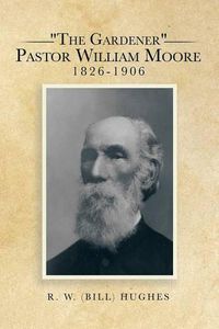 Cover image for The Gardener Pastor William Moore 1826-1906