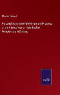 Cover image for Personal Narrative of the Origin and Progress of the Caoutchouc or India-Rubber Manufacture in England