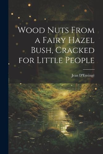 Cover image for Wood Nuts From a Fairy Hazel Bush, Cracked for Little People