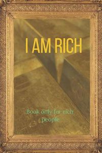 Cover image for I Am Rich Book Only for Rich People: Without This Book You Can't Be Rich!
