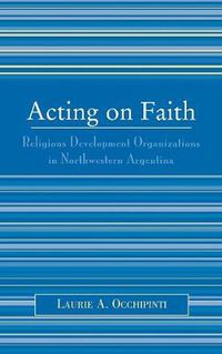 Cover image for Acting on Faith: Religious Development Organizations in Northwestern Argentina