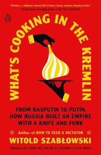 Cover image for What's Cooking in the Kremlin: From Rasputin to Putin, How Russia Built an Empire with a Knife and Fork
