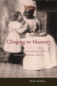 Cover image for Clinging to Mammy: The Faithful Slave in Twentieth-Century America