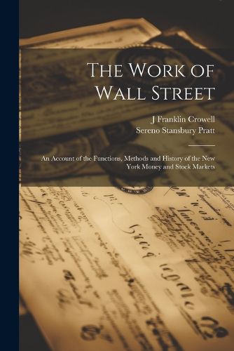 Cover image for The Work of Wall Street; an Account of the Functions, Methods and History of the New York Money and Stock Markets