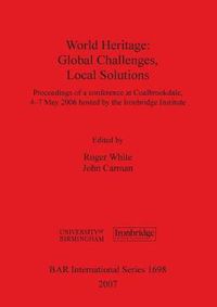 Cover image for World Heritage: Global Challenges Local Solutions: Proceedings of a conference at Coalbrookdale, 4-7th May 2006 hosted by the Ironbridge Institute