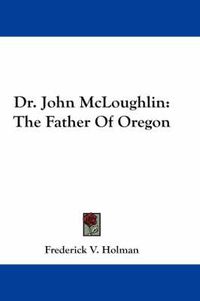 Cover image for Dr. John McLoughlin: The Father of Oregon