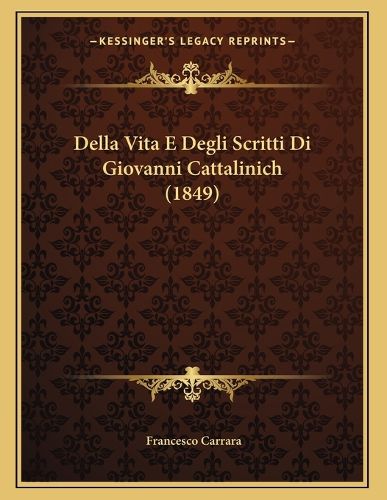 Cover image for Della Vita E Degli Scritti Di Giovanni Cattalinich (1849)