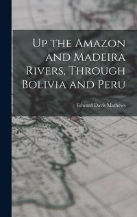 Cover image for Up the Amazon and Madeira Rivers, Through Bolivia and Peru