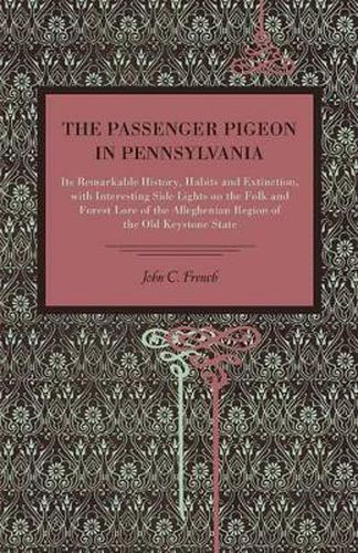 Cover image for The Passenger Pigeon in Pennsylvania: Its Remarkable History, Habits and Extinction, with Interesting Side Lights on the Folk and Forest Lore of the Alleghenian Region of the Old Keystone State