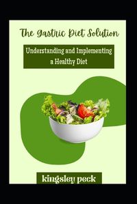 Cover image for The Gastric Diet Solution; Understanding And Implemmenting A healthy Diet