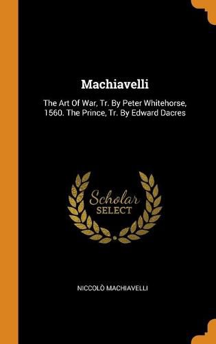 Machiavelli: The Art Of War, Tr. By Peter Whitehorse, 1560. The Prince, Tr. By Edward Dacres