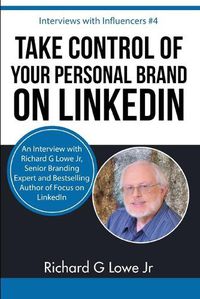 Cover image for Take Control of Your Personal Brand on LinkedIn: An Interview with Richard G Lowe Jr, Senior Branding Expert and Bestselling Author of Focus on LinkedIn