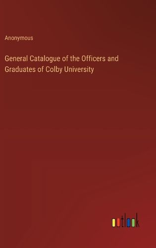 General Catalogue of the Officers and Graduates of Colby University