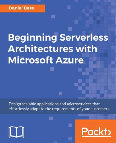 Cover image for Beginning Serverless Architectures with Microsoft Azure: Design scalable applications and microservices that effortlessly adapt to the requirements of your customers