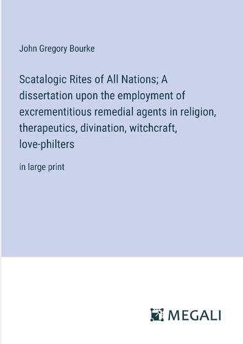 Scatalogic Rites of All Nations; A dissertation upon the employment of excrementitious remedial agents in religion, therapeutics, divination, witchcraft, love-philters